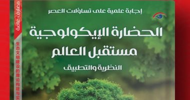 الحضارة الإيكولوجية... كتاب يتناول تهديدات العصر وتساؤلات المستقبل