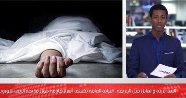 البنت بريئة والقاتل يمثل الجريمة..النيابة تكشف أسرار مذبحة الريف الأوروبى..فيديو