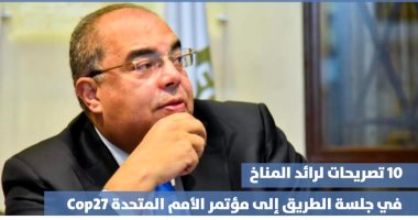 10 تصريحات لرائد المناخ بجلسة الطريق إلى مؤتمر Cop27 بشرم الشيخ.. إنفوجراف
