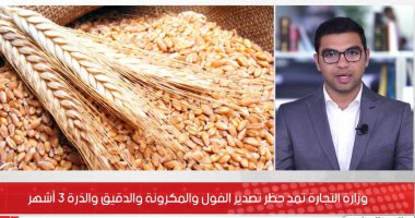 وزارة التجارة تمد حظر تصدير الفول والمكرونة والدقيق والذرة 3 أشهر.. فيديو