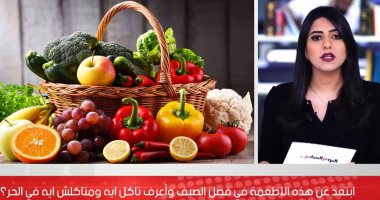 مع الحر الشديد ناكل إيه وما ناكلش إيه؟.. خبراء التغذية يضعون روشتة.. فيديو