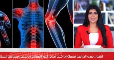 دراسة تهمك إذا كنت تعانى من آلام المفاصل وتخشى هشاشة العظام (فيديو)