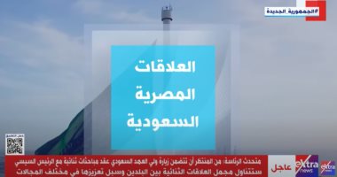 "إكسترا نيوز" تبرز أهمية العلاقات المصرية السعودية 