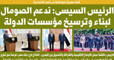 غدا فى اليوم السابع.. الرئيس السيسى: ندعم الصومال لبناء وترسيخ مؤسسات الدولة