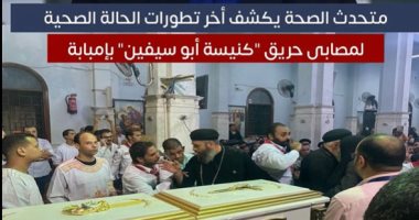 "الصحة" تكشف تطورات الحالة الصحية لمصابى حريق كنيسة أبو سيفين.. فيديو
