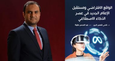 فتحي شمس الدين يرصد مستقبل الإعلام فى عصر الذكاء الاصطناعى فى كتاب جديد