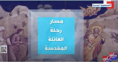 "إكسترا نيوز" تعرض تقريرا حول مسار رحلة العائلة المقدسة