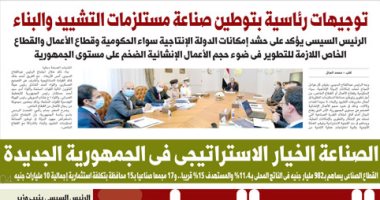 اليوم السابع: توجيهات رئاسية بتوطين صناعة مستلزمات التشييد والبناء