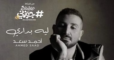 أحمد سعد يطرح اليوم "ليه بدارى" من فيلم "هاشتاج جوزنى"