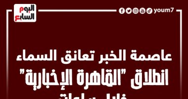 عاصمة الخبر تعانق السماء.. انطلاق "القاهرة الإخبارية" خلال ساعات "إنفوجراف"