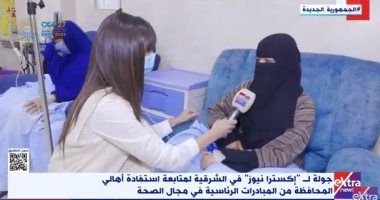 كاميرا "إكسترا نيوز" تتابع تنفيذ المبادرات الرئاسية فى مجال الصحة بالشرقية