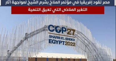 مصر تقود إفريقيا فى مؤتمر المناخ بشرم الشيخ لمواجهة آثار التغير المناخى.. فيديو
