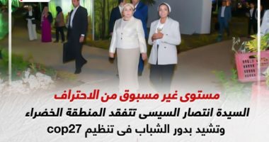 السيدة انتصار السيسى تتفقد المنطقة الخضراء وتشيد بدور الشباب فى تنظيم cop27