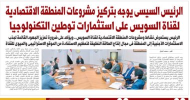 اليوم السابع: الرئيس السيسى يوجه بتركيز مشروعات المنطقة الاقتصادية للقناة على توطين التكنولوجيا