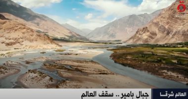 «القاهرة الإخبارية» تعرض تقريرا بعنوان «جبال بامير جنوب شرق أسيا.. سقف العالم»