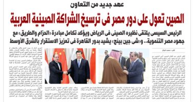 الصين تعول على دور مصر فى ترسيخ الشراكة الصينية العربى..غدا فى اليوم السابع