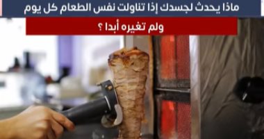 ماذا يحدث لجسدك إذا تناولت نفس الطعام كل يوم ولم تغيره أبدا؟ .. فيديو