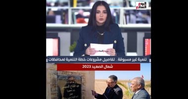 تليفزيون اليوم السابع يسلط الضوء على خطة تنمية الصعيد الشاملة فى 2023.. فيديو