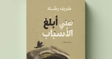 صدر حديثا... "لعلي أبلغ الأسباب".. ديوان للشاعر شريف رشاد