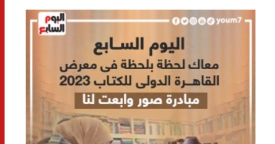 صور وابعت .. مبادرة اليوم السابع لمشاركة رحلتك فى معرض القاهرة للكتاب