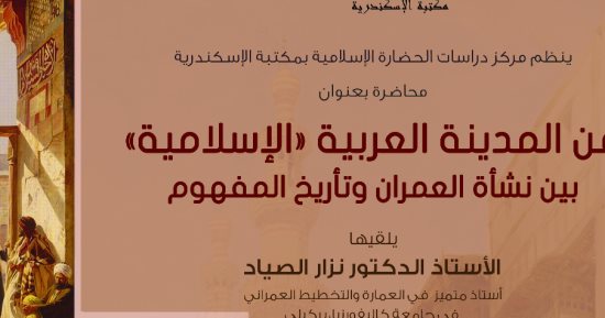 الخميس.. محاضرة عن المدينة العربية "الإسلامية" بمكتبة الإسكندرية