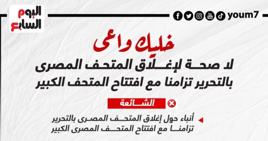 خليك واعى.. لا صحة لغلق المتحف المصرى بالتحرير تزامنا مع افتتاح المتحف الكبير