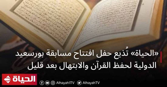 "الحياة" تذيع حفل افتتاح مسابقة بورسعيد الدولية لحفظ القرآن الكريم الليلة 