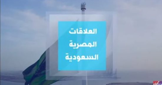 "إكسترا نيوز" تعرض تقريرا حول العلاقات المصرية السعودية