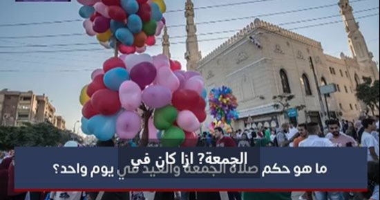 ما حكم صلاة الجمعة والعيد فى يوم واحد؟ شاهد رد أستاذ بكلية الدراسات الإسلامية