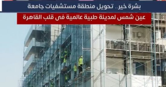 تحويل منطقة مستشفيات جامعة عين شمس لمدينة طبية عالمية فى قلب القاهرة
