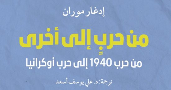 صدر حديثا.. ترجمة عربية لكتاب "من حرب إلى أخرى" للفرنسى إدجار موران