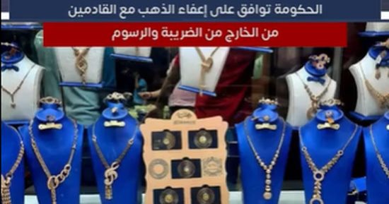 تفاصيل قرار الحكومة بإعفاء واردات الذهب من الخارج من الرسوم والضريبة.. فيديو 