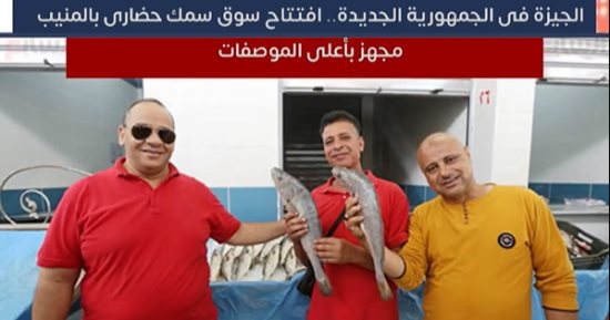 الجيزة فى الجمهورية الجديدة.. افتتاح سوق سمك حضارى بالمنيب مجهز بأعلى المواصفات