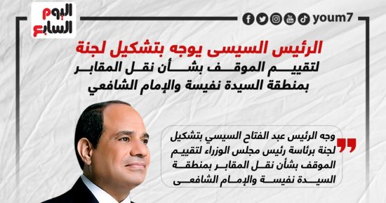 الرئيس السيسى يوجه بتشكيل لجنة لتقييم الموقف بشأن نقل المقابر بمنطقة السيدة نفيسة والإمام الشافعي.. إنفوجراف 