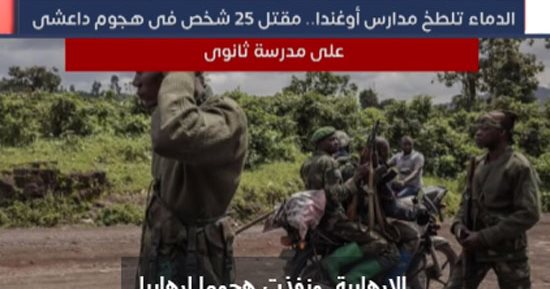الدماء تلطخ مدارس أوغندا.. مقتل 25 شخصا فى هجوم داعشى على مدرسة ثانوية