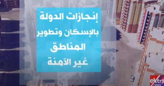 إكسترا نيوز تستعرض إنجازات الدولة بملف الإسكان وتطوير المناطق غير الآمنة 