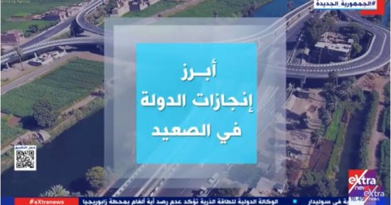  "إكسترا نيوز" تعرض تقريرا حول أبرز إنجازات الدولة فى الصعيد