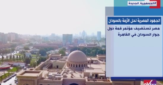 "إكسترا نيوز" تعرض تقريرا عن استضافة مصر مؤتمر قمة دول جوار السودان