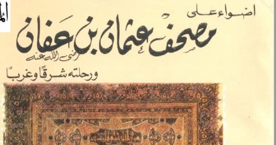 مصحف عثمان.. كم نسخة صدرت من بيت الخلافة وأين ذهبت؟