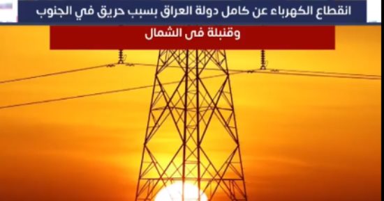 انقطاع الكهرباء فى العراق بسبب حريق فى الجنوب وقنبلة فى الشمال 