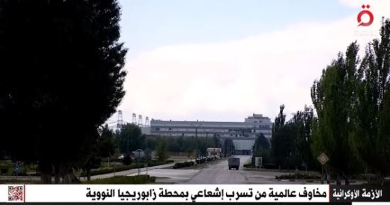 "القاهرة الإخبارية" تعرض تقريرا عن مخاوف تسرب إشعاعى بمحطة زابوريجيا النووية