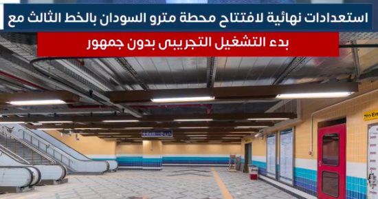 استعدادات نهائية لافتتاح محطة مترو السودان بالخط الثالث مع بدء التشغيل التجريبى بدون جمهور
