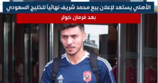 الأهلي يستعد لإعلان بيع محمد شريف نهائيا للخليج السعودي بعد فرمان كولر