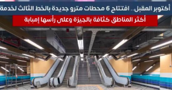 افتتاح 6 محطات مترو جديدة بالخط الثالث لخدمة أكثر المناطق كثافة بالجيزة أكتوبر المقبل