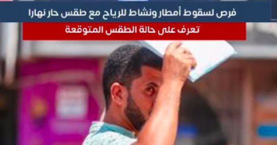 فرص لسقوط أمطار ونشاط للرياح مع أجواء حارة نهارا.. تعرف على حالة الطقس المتوقعة
