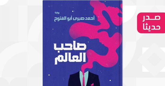 صدر حديثا.. "صاحب العالم" رواية لـ أحمد صبرى أبو الفتوح