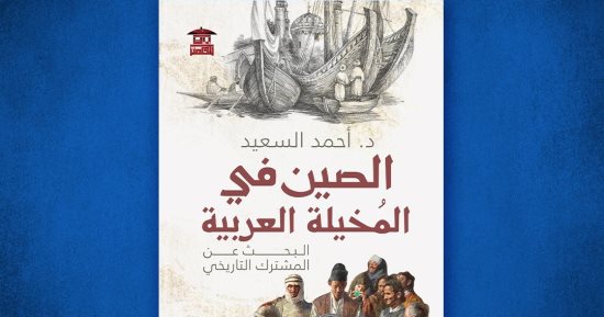 صدر حديثا.. "الصين في المخيلة العربية.. البحث عن المشترك التاريخى"