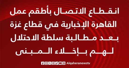 انقطاع الاتصال بأطقم عمل قناة "القاهرة الإخبارية" فى قطاع غزة 