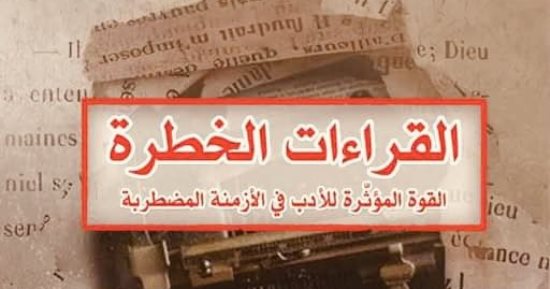 ترجمة عربية لكتاب "القراءات الخطرة.. القوة المؤثرة للأدب فى الأزمنة المضطربة"