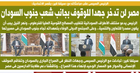 غدا فى اليوم السابع.. الرئيس: مصر لن تدخر جهدا للوقوف بجانب شعب جنوب السودان